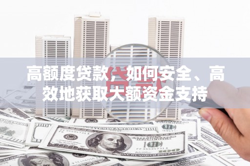 阳西高额度贷款，如何安全、高效地获取大额资金支持