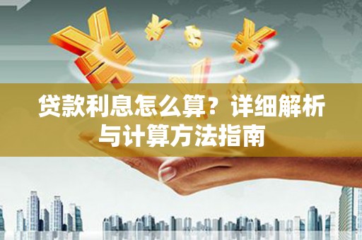 阳西贷款利息怎么算？详细解析与计算方法指南