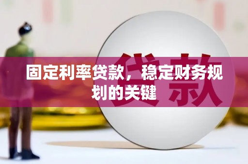 阳西固定利率贷款，稳定财务规划的关键