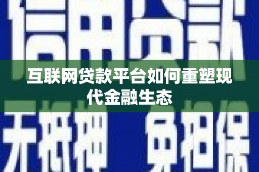 阳西互联网贷款平台如何重塑现代金融生态