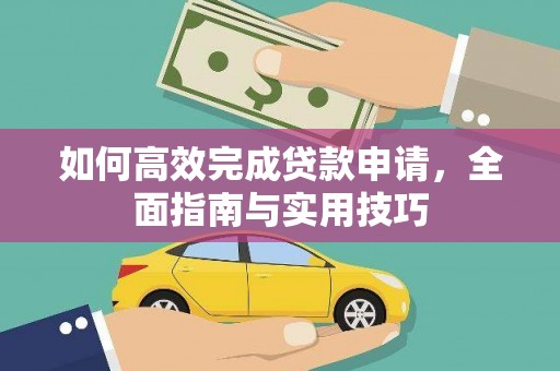阳西如何高效完成贷款申请，全面指南与实用技巧