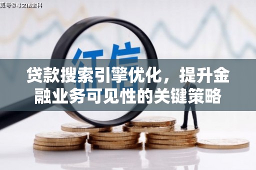 阳西贷款搜索引擎优化，提升金融业务可见性的关键策略