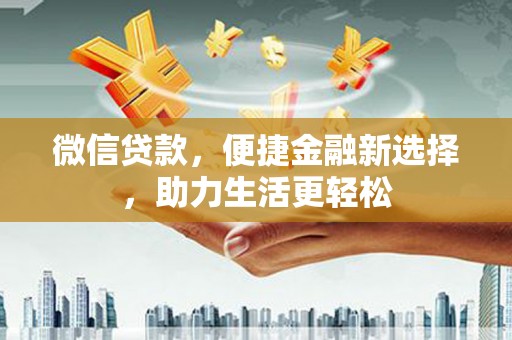 阳西微信贷款，便捷金融新选择，助力生活更轻松