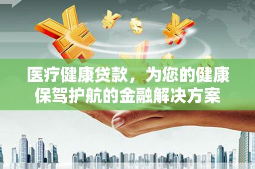 阳西医疗健康贷款，为您的健康保驾护航的金融解决方案