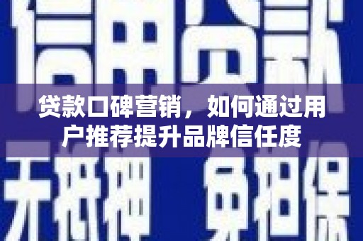 阳西贷款口碑营销，如何通过用户推荐提升品牌信任度