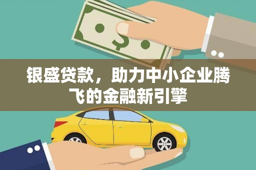 阳西银盛贷款，助力中小企业腾飞的金融新引擎