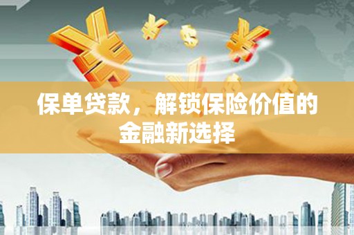 阳西保单贷款，解锁保险价值的金融新选择
