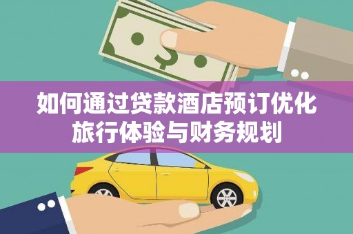 阳西如何通过贷款酒店预订优化旅行体验与财务规划