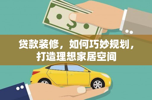 阳西贷款装修，如何巧妙规划，打造理想家居空间