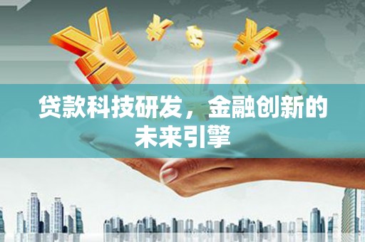 阳西贷款科技研发，金融创新的未来引擎