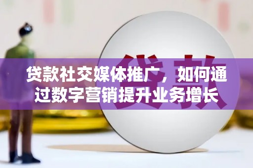阳西贷款社交媒体推广，如何通过数字营销提升业务增长