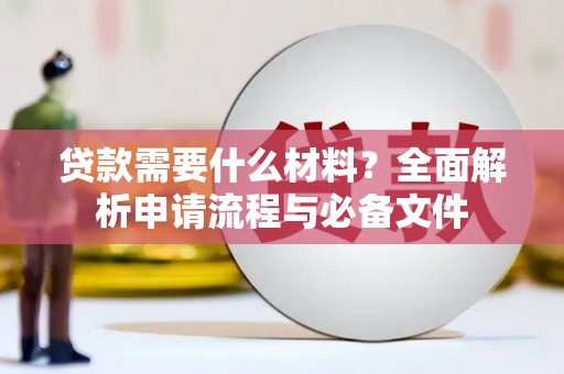 阳西贷款需要什么材料？全面解析申请流程与必备文件