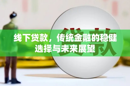 阳西线下贷款，传统金融的稳健选择与未来展望