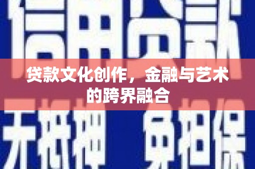 阳西贷款文化创作，金融与艺术的跨界融合