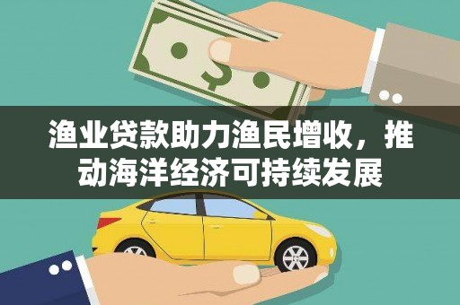阳西渔业贷款助力渔民增收，推动海洋经济可持续发展
