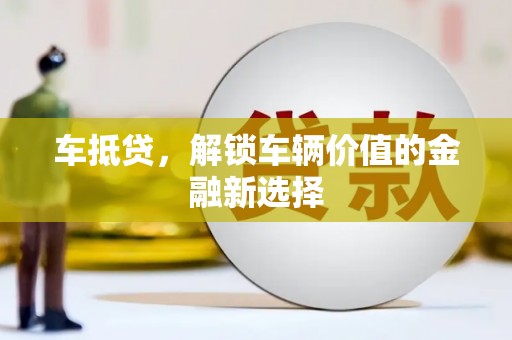 阳西车抵贷，解锁车辆价值的金融新选择
