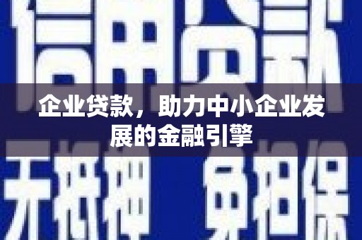 阳西企业贷款，助力中小企业发展的金融引擎