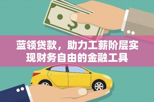 阳西蓝领贷款，助力工薪阶层实现财务自由的金融工具