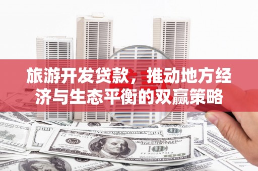 阳西旅游开发贷款，推动地方经济与生态平衡的双赢策略