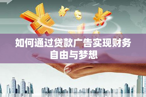 阳西如何通过贷款广告实现财务自由与梦想