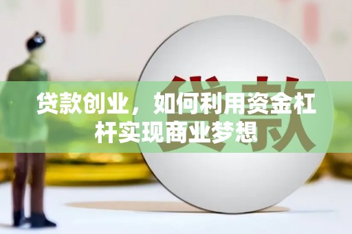 阳西贷款创业，如何利用资金杠杆实现商业梦想