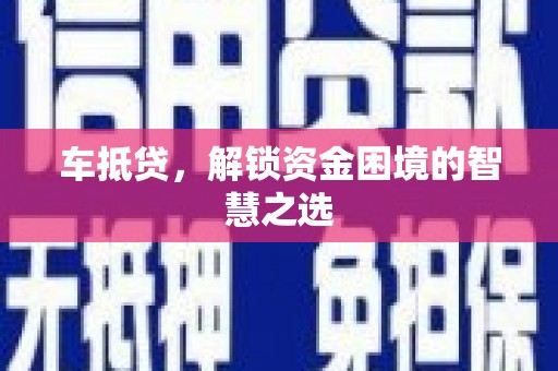 阳西车抵贷，解锁资金困境的智慧之选