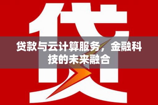 阳西贷款与云计算服务，金融科技的未来融合