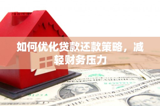 阳西如何优化贷款还款策略，减轻财务压力