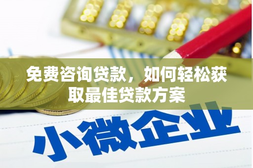 阳西免费咨询贷款，如何轻松获取最佳贷款方案