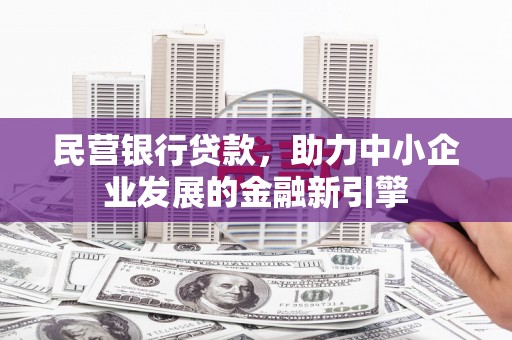 阳西民营银行贷款，助力中小企业发展的金融新引擎