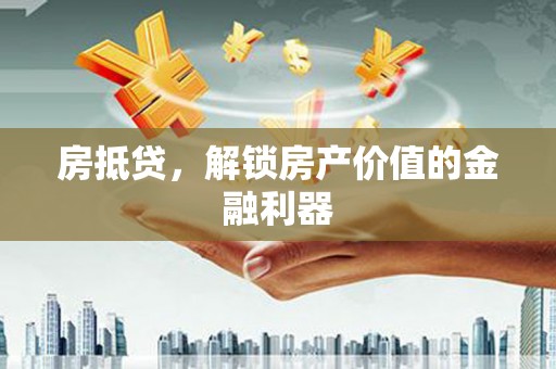 阳西房抵贷，解锁房产价值的金融利器