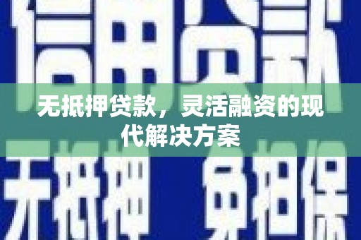阳西无抵押贷款，灵活融资的现代解决方案