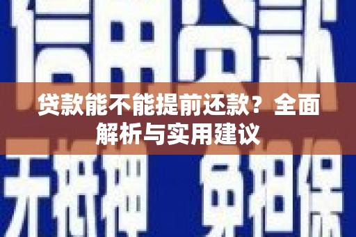 阳西贷款能不能提前还款？全面解析与实用建议