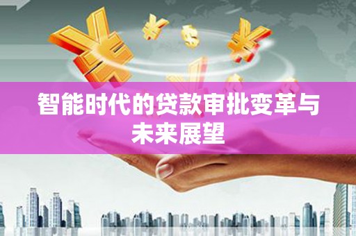 阳西智能时代的贷款审批变革与未来展望